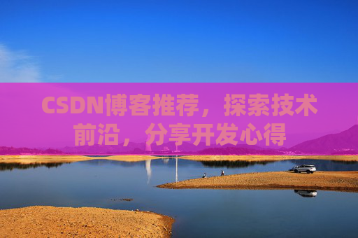 CSDN博客推荐，探索技术前沿，分享开发心得